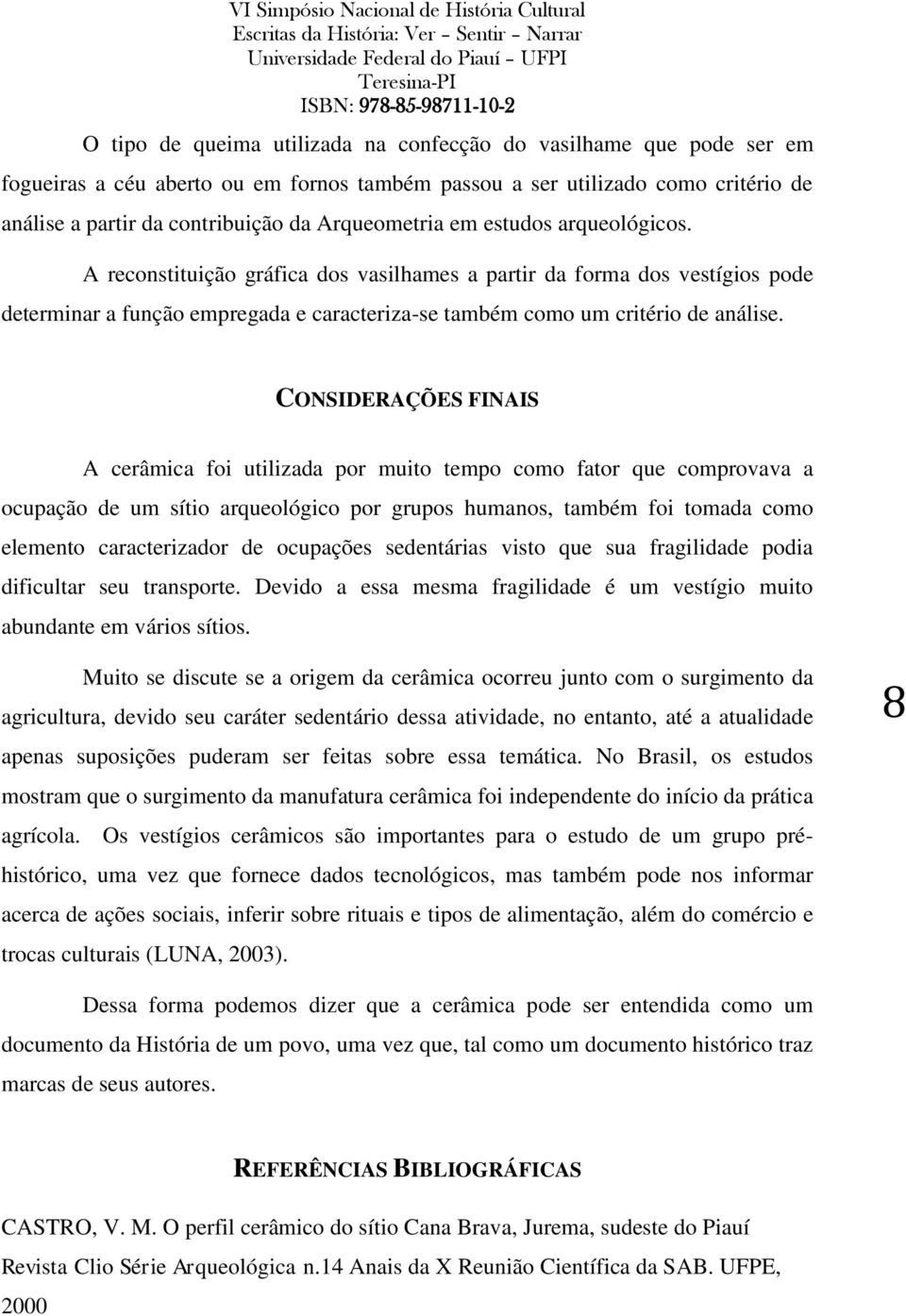 CONSIDERAÇÕES FINAIS A cerâmica foi utilizada por muito tempo como fator que comprovava a ocupação de um sítio arqueológico por grupos humanos, também foi tomada como elemento caracterizador de