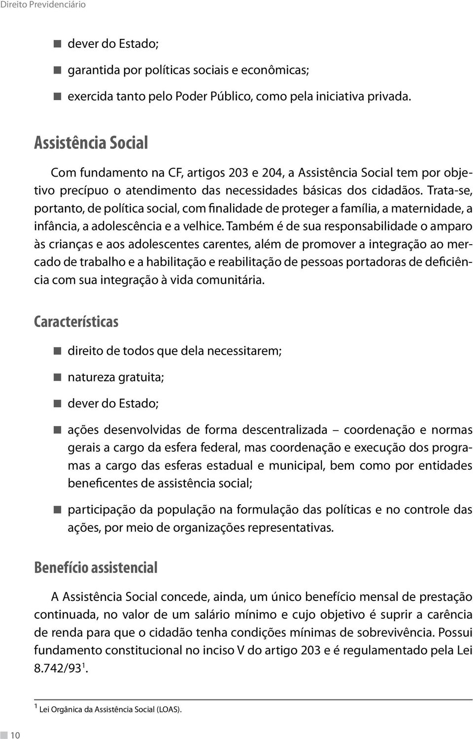 Trata-se, portanto, de política social, com finalidade de proteger a família, a maternidade, a infância, a adolescência e a velhice.