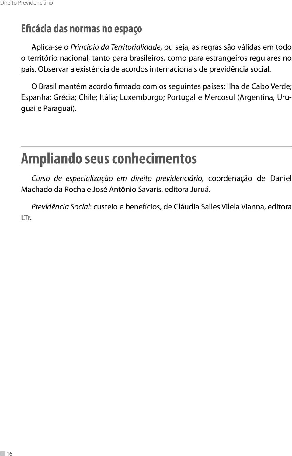O Brasil mantém acordo firmado com os seguintes países: Ilha de Cabo Verde; Espanha; Grécia; Chile; Itália; Luxemburgo; Portugal e Mercosul (Argentina, Uruguai e Paraguai).