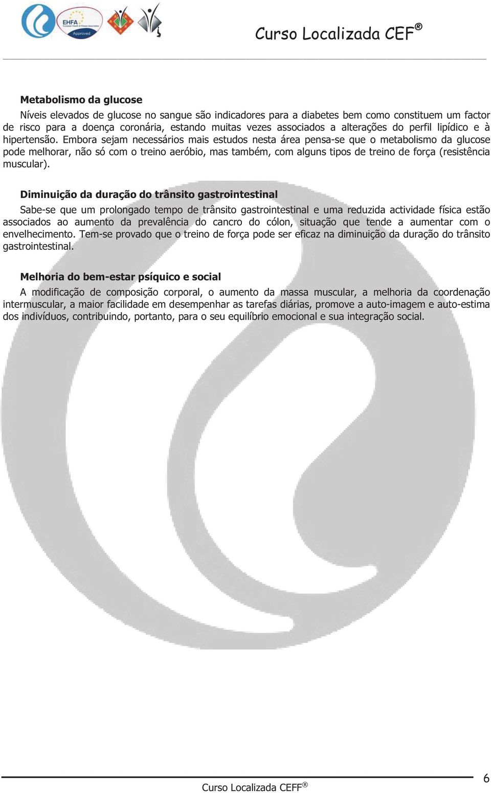 Embora sejam necessários mais estudos nesta área pensa-se que o metabolismo da glucose pode melhorar, não só com o treino aeróbio, mas também, com alguns tipos de treino de força (resistência