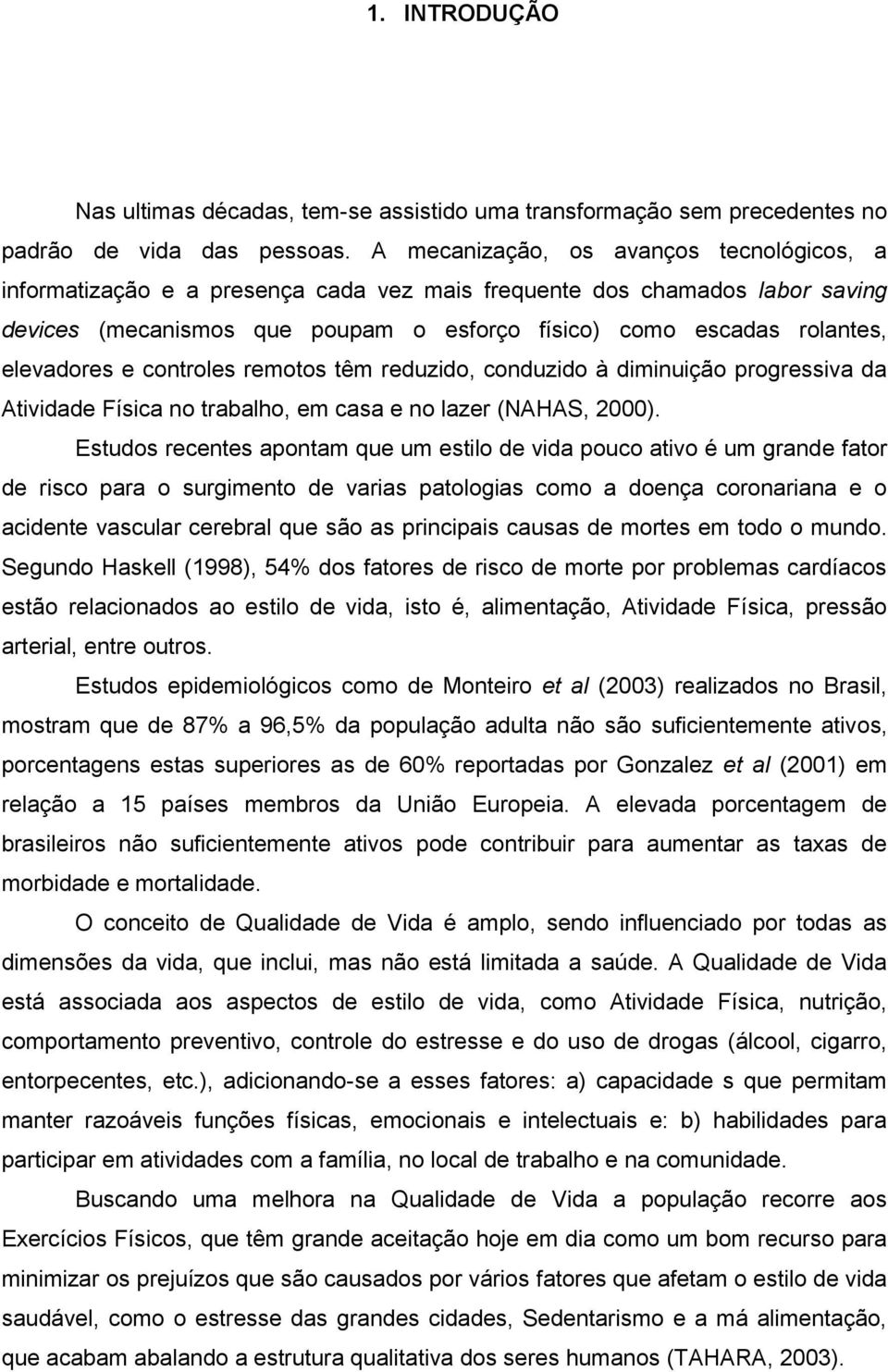 elevadores e controles remotos têm reduzido, conduzido à diminuição progressiva da Atividade Física no trabalho, em casa e no lazer (NAHAS, 2000).