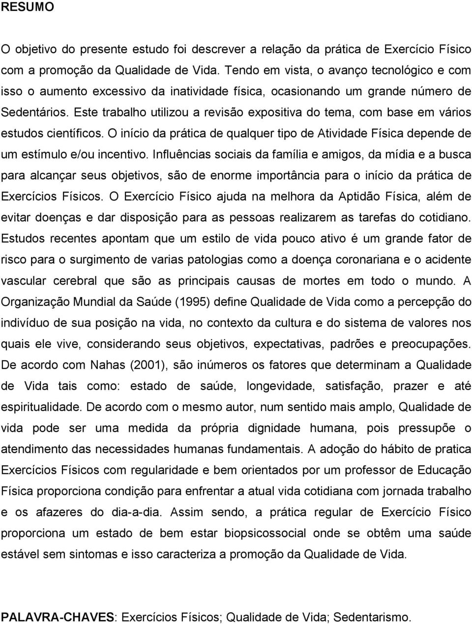 Este trabalho utilizou a revisão expositiva do tema, com base em vários estudos científicos. O início da prática de qualquer tipo de Atividade Física depende de um estímulo e/ou incentivo.