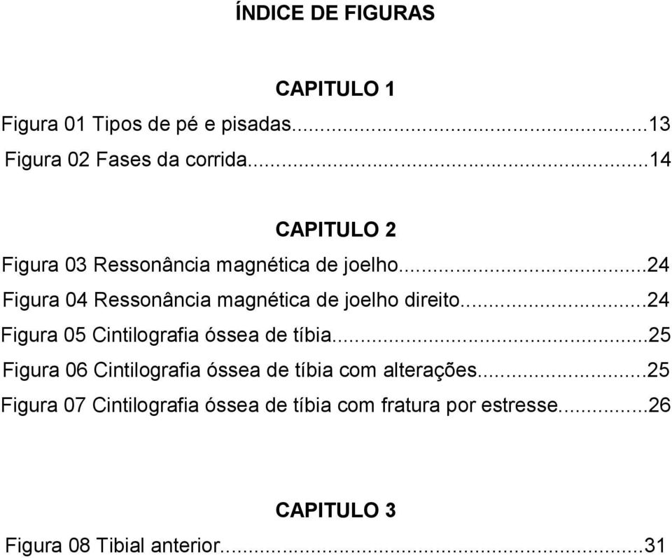 ..24 Figura 04 Ressonância magnética de joelho direito...24 Figura 05 Cintilografia óssea de tíbia.