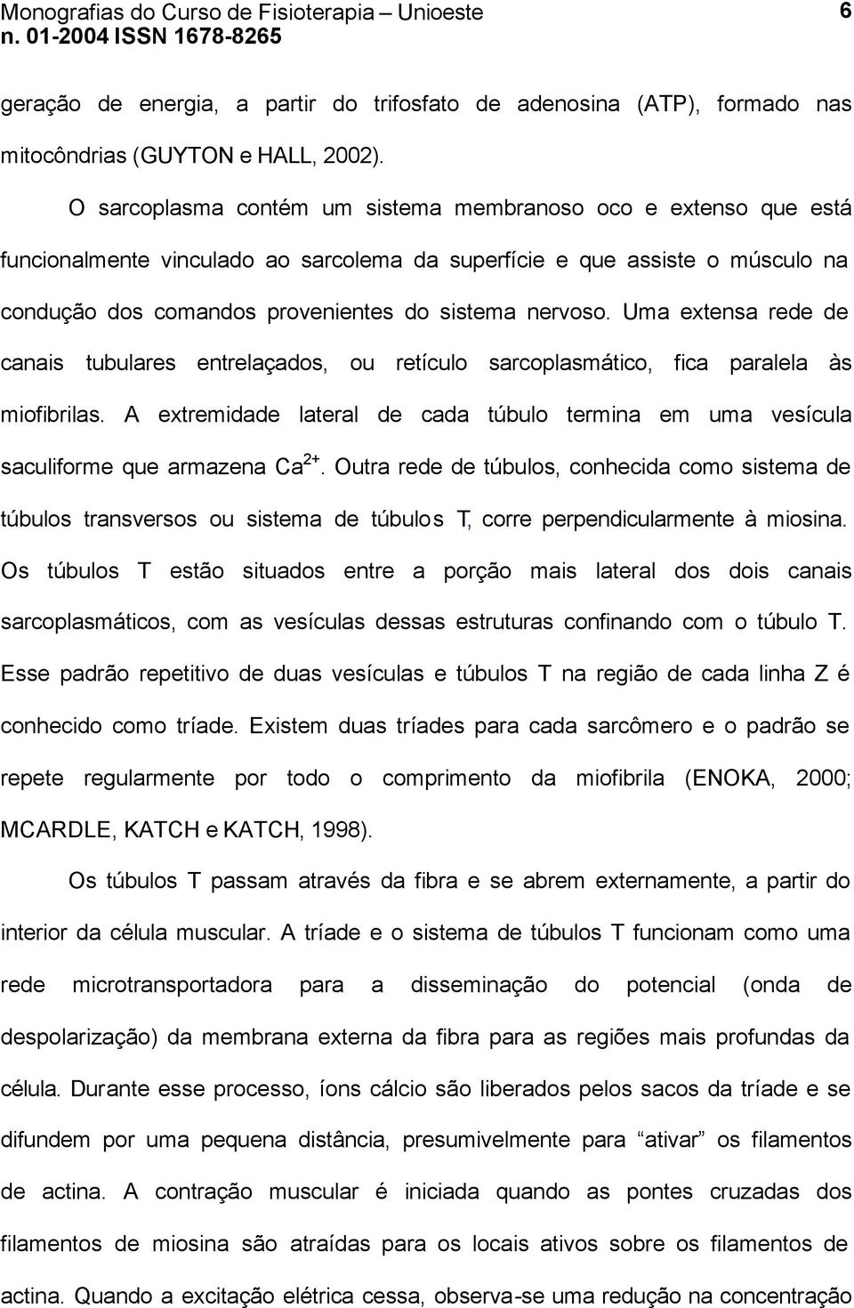 Uma extensa rede de canais tubulares entrelaçados, ou retículo sarcoplasmático, fica paralela às miofibrilas.