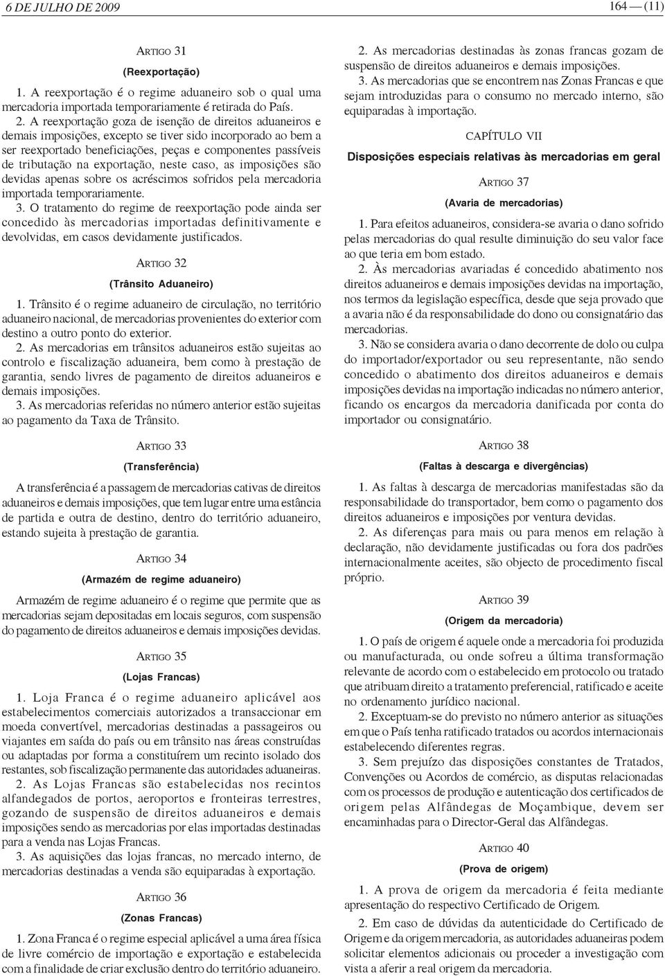 A reexportação goza de isenção de direitos aduaneiros e demais imposições, excepto se tiver sido incorporado ao bem a ser reexportado beneficiações, peças e componentes passíveis de tributação na