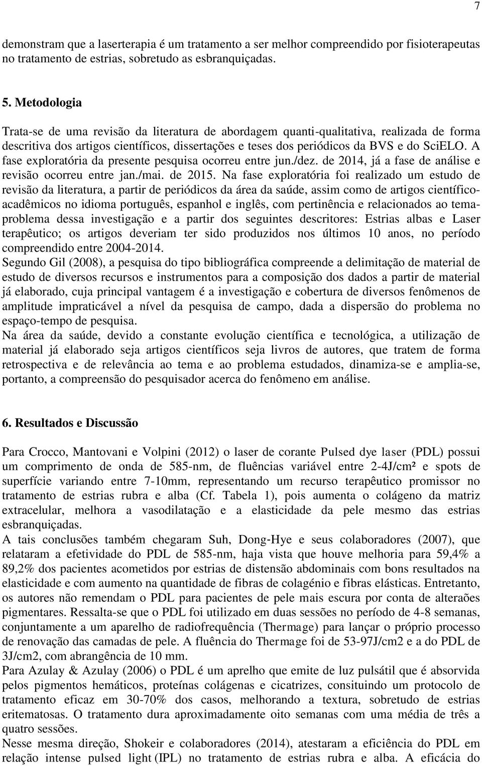 A fase exploratória da presente pesquisa ocorreu entre jun./dez. de 2014, já a fase de análise e revisão ocorreu entre jan./mai. de 2015.