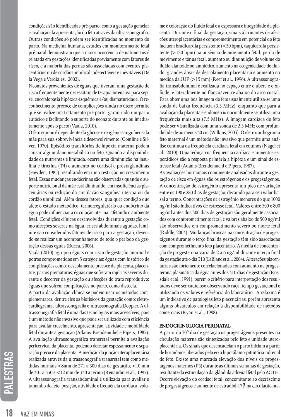 Na medicina humana, estudos em monitoramento fetal pré-natal demonstram que a maior ocorrência de natimortos é relatada em gestações identificadas previamente com fatores de risco, e a maioria das