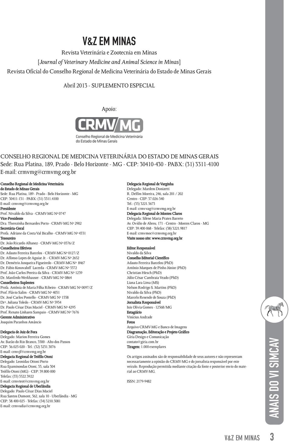 3311-4100 E-mail: crmvmg@crmvmg.org.br Conselho Regional de Medicina Veterinária do Estado de Minas Gerais Sede: Rua Platina, 189 - Prado - Belo Horizonte - MG CEP: 30411-131 - PABX: (31) 3311.