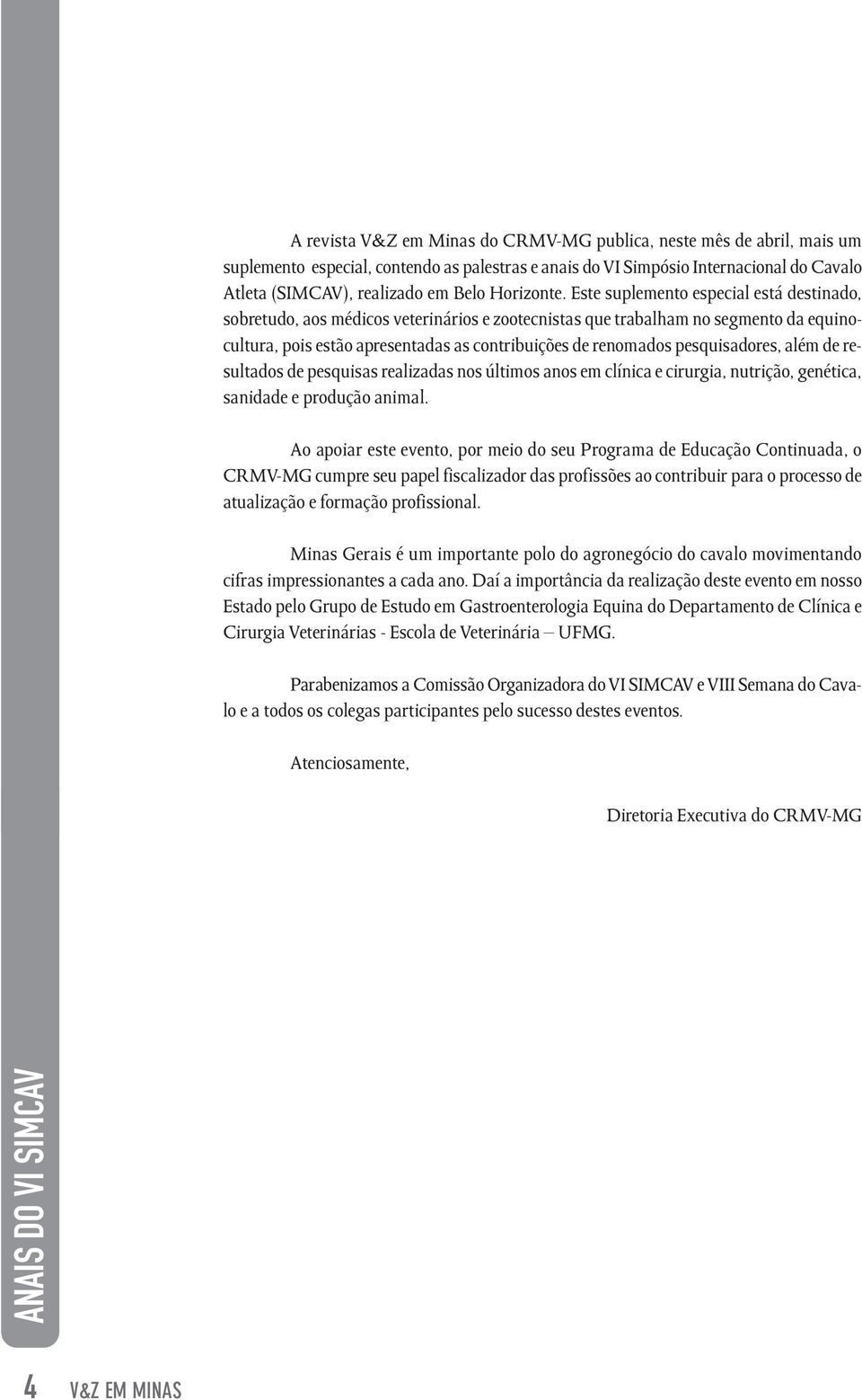 Este suplemento especial está destinado, sobretudo, aos médicos veterinários e zootecnistas que trabalham no segmento da equinocultura, pois estão apresentadas as contribuições de renomados