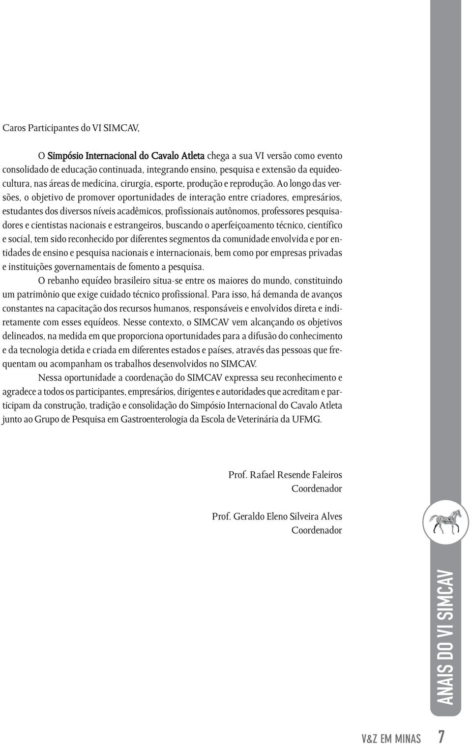 Ao longo das versões, o objetivo de promover oportunidades de interação entre criadores, empresários, estudantes dos diversos níveis acadêmicos, profissionais autônomos, professores pesquisadores e