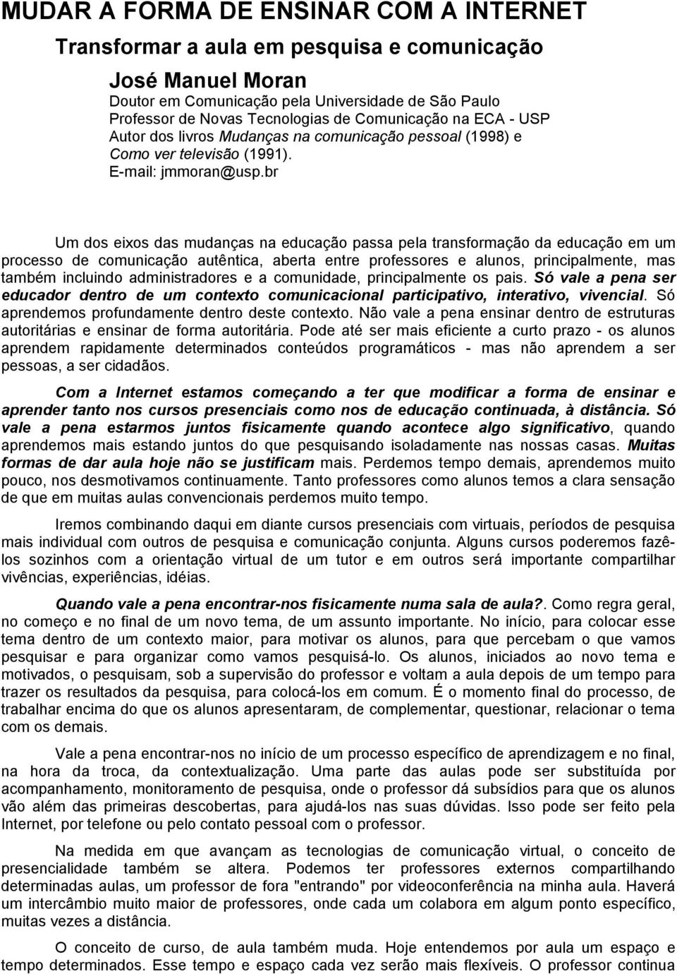 br Um dos eixos das mudanças na educação passa pela transformação da educação em um processo de comunicação autêntica, aberta entre professores e alunos, principalmente, mas também incluindo