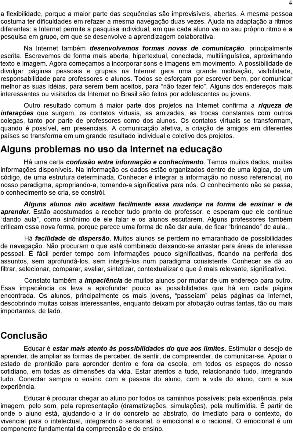 Na Internet também desenvolvemos formas novas de comunicação, principalmente escrita. Escrevemos de forma mais aberta, hipertextual, conectada, multilinguística, aproximando texto e imagem.