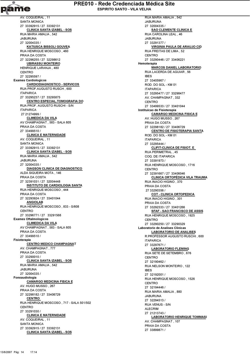 Cardiologicos 27 33405967 / 96 CARDIODIAGNOSTICO - SERVICOS ROD. DO SOL - KM 01 RUA PROF.AUGUSTO RUSCH, 600 27 33295477 / 27 33298477 27 33295237 / 27 33295875 AV. CHAMPAGNAT, 332 ESPECIAL.