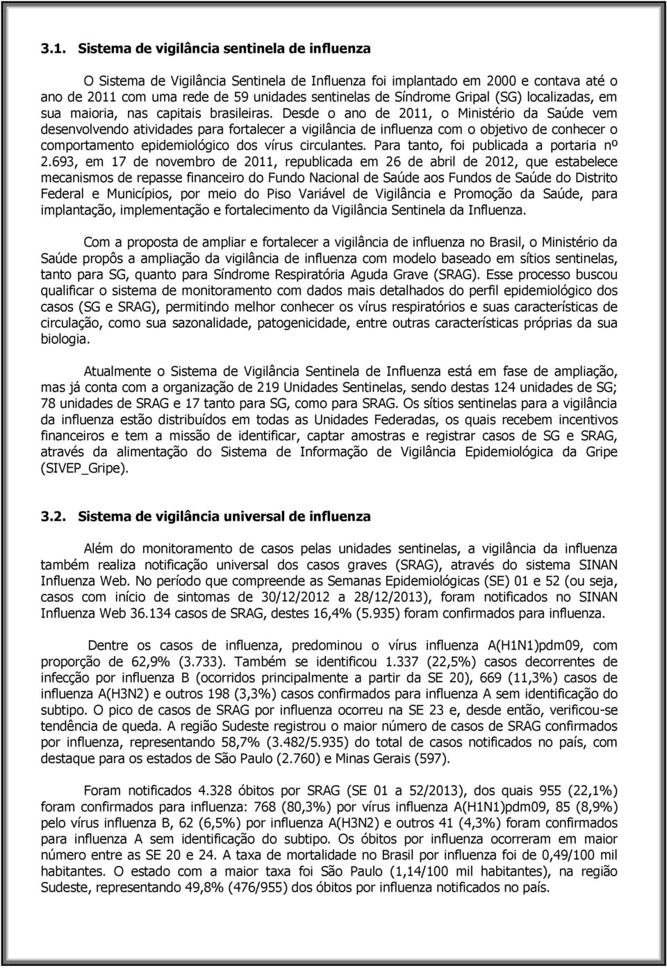 Desde o ano de 2011, o Ministério da Saúde vem desenvolvendo atividades para fortalecer a vigilância de influenza com o objetivo de conhecer o comportamento epidemiológico dos vírus circulantes.