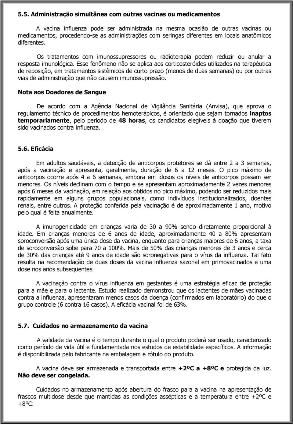 Esse fenômeno não se aplica aos corticosteróides utilizados na terapêutica de reposição, em tratamentos sistêmicos de curto prazo (menos de duas semanas) ou por outras vias de administração que não