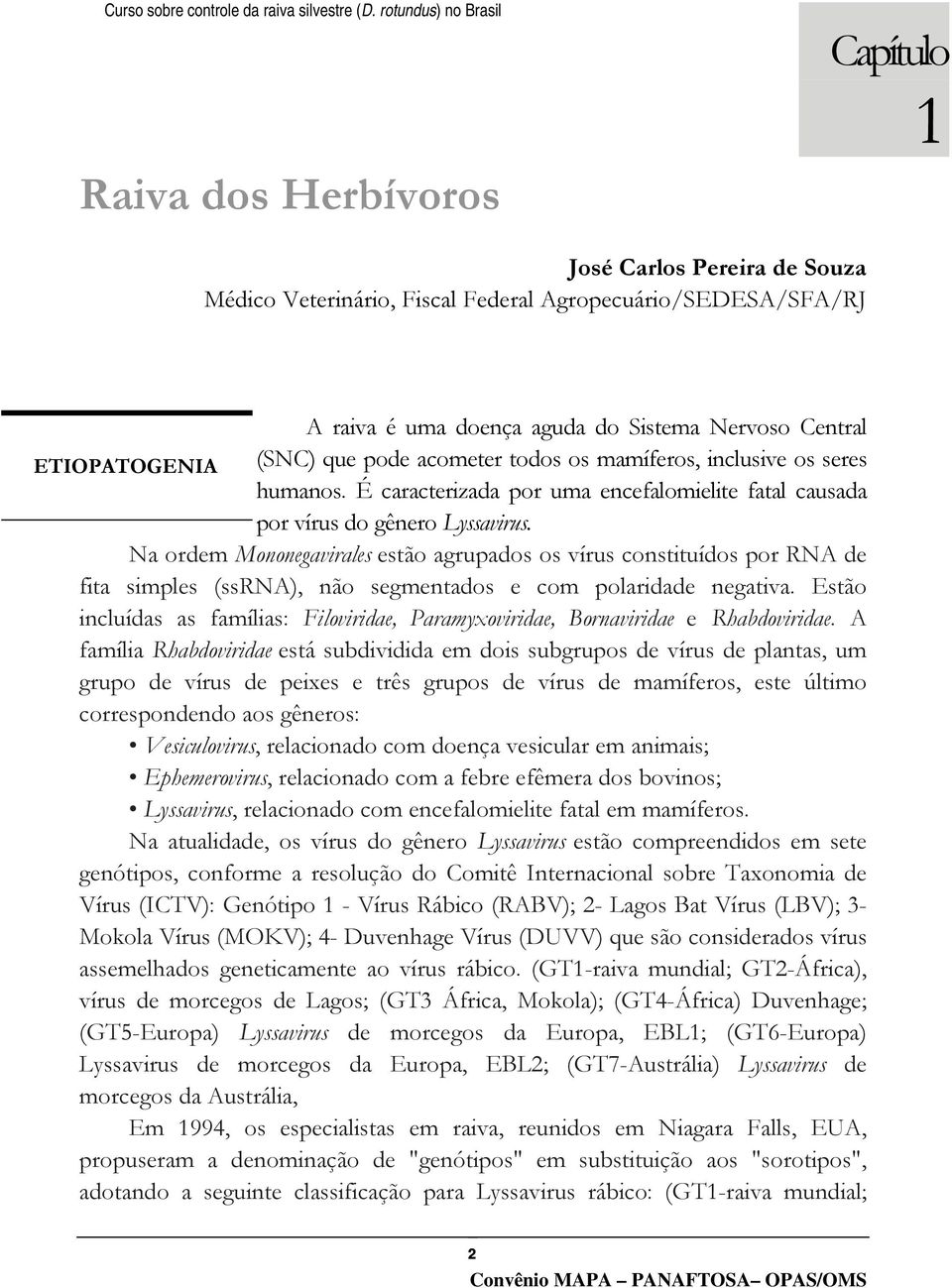 Na ordem Mononegavirales estão agrupados os vírus constituídos por RNA de fita simples (ssrna), não segmentados e com polaridade negativa.