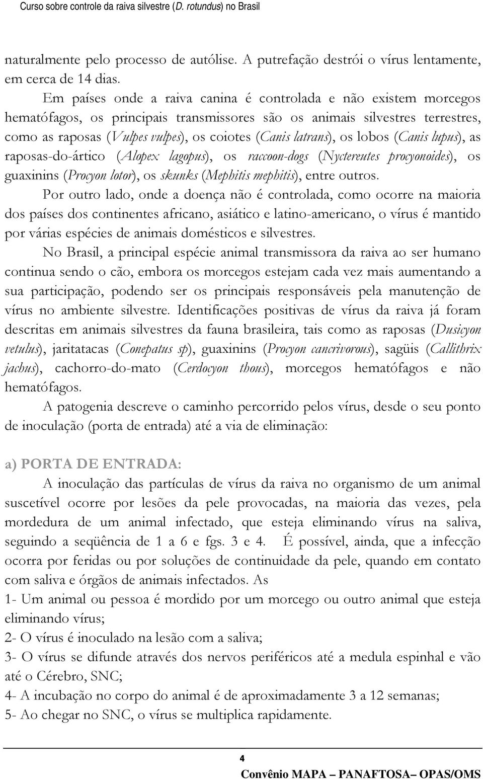 latrans), os lobos (Canis lupus), as raposas-do-ártico (Alopex lagopus), os raccoon-dogs (Nyctereutes procyonoides), os guaxinins (Procyon lotor), os skunks (Mephitis mephitis), entre outros.