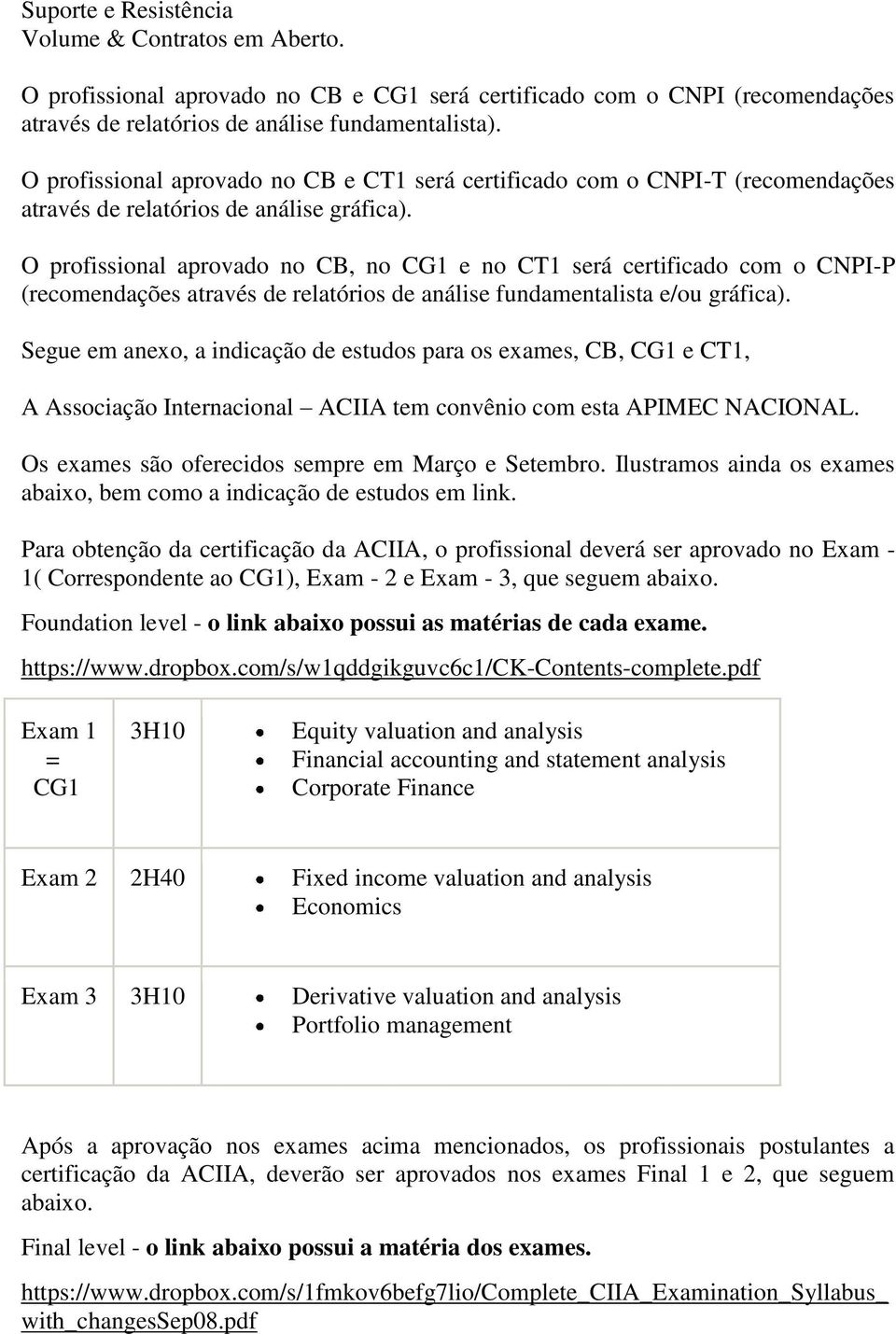 O profissional aprovado no CB, no CG1 e no CT1 será certificado com o CNPI-P (recomendações através de relatórios de análise fundamentalista e/ou gráfica).