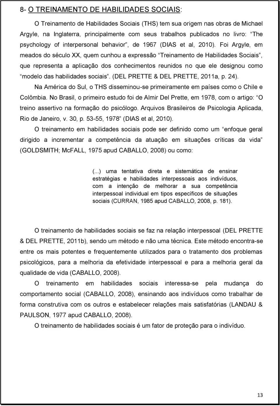 Foi Argyle, em meados do século XX, quem cunhou a expressão Treinamento de Habilidades Sociais, que representa a aplicação dos conhecimentos reunidos no que ele designou como modelo das habilidades