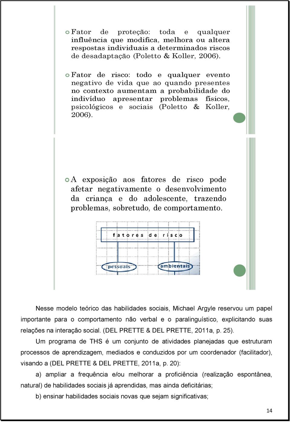 Koller, 2006). A exposição aos fatores de risco pode afetar negativamente o desenvolvimento da criança e do adolescente, trazendo problemas, sobretudo, de comportamento.