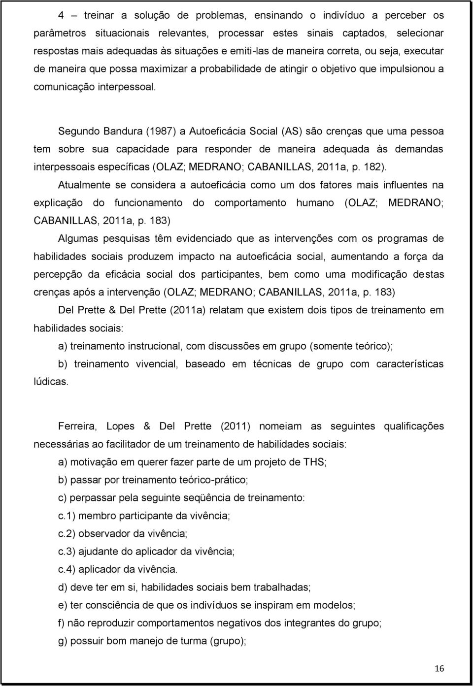 Segundo Bandura (1987) a Autoeficácia Social (AS) são crenças que uma pessoa tem sobre sua capacidade para responder de maneira adequada às demandas interpessoais específicas (OLAZ; MEDRANO;