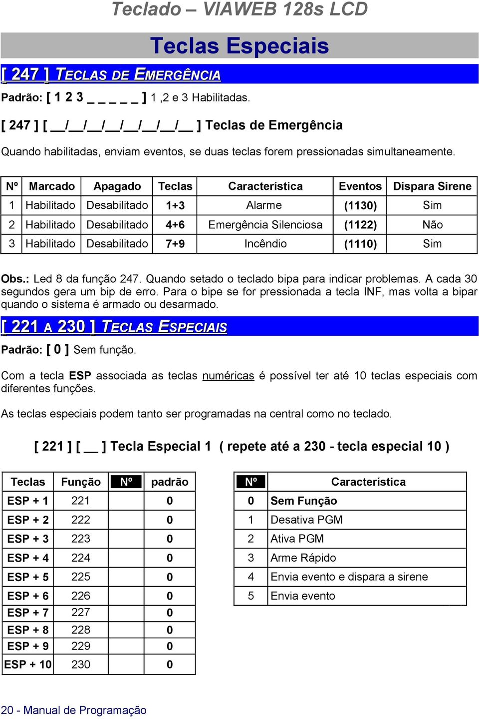 Nº Marcado Apagado Teclas Característica Eventos Dispara Sirene 1 Habilitado Desabilitado 1+3 Alarme (1130) Sim 2 Habilitado Desabilitado 4+6 Emergência Silenciosa (1122) Não 3 Habilitado