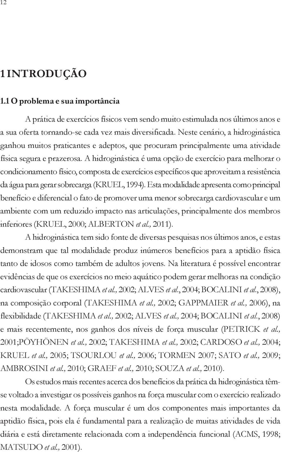 A hidroginástica é uma opção de exercício para melhorar o condicionamento físico, composta de exercícios específicos que aproveitam a resistência da água para gerar sobrecarga (KRUEL, 1994).