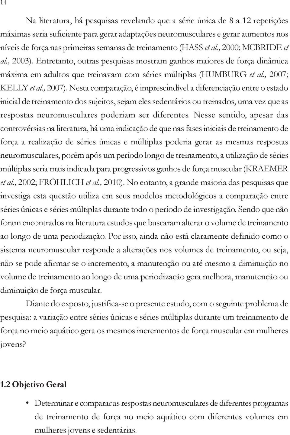 Entretanto, outras pesquisas mostram ganhos maiores de força dinâmica máxima em adultos que treinavam com séries múltiplas (HUMBURG et al., 2007; KELLY et al., 2007).