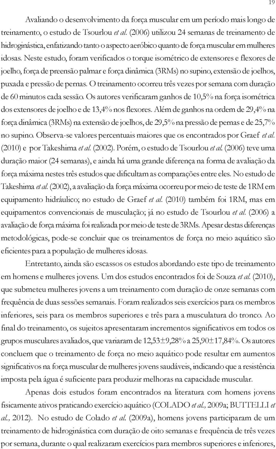 Neste estudo, foram verificados o torque isométrico de extensores e flexores de joelho, força de preensão palmar e força dinâmica (3RMs) no supino, extensão de joelhos, puxada e pressão de pernas.