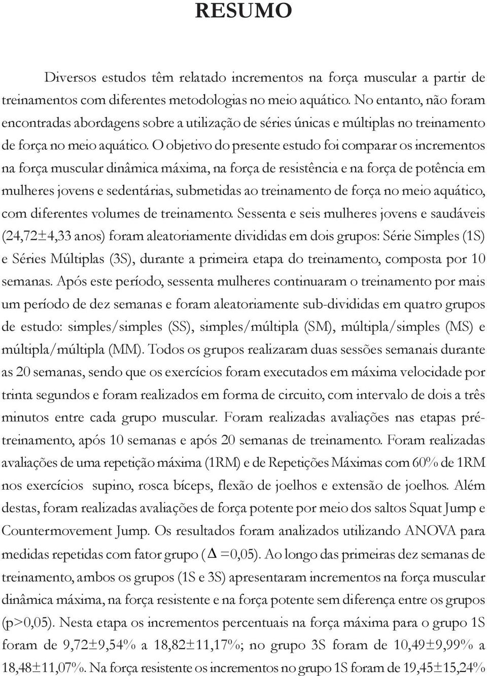 O objetivo do presente estudo foi comparar os incrementos na força muscular dinâmica máxima, na força de resistência e na força de potência em mulheres jovens e sedentárias, submetidas ao treinamento