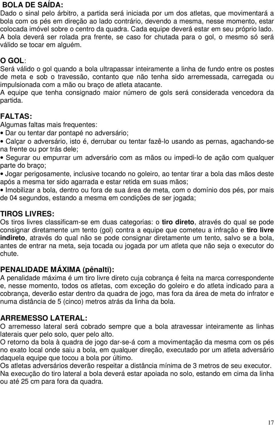 O GOL: Será válido o gol quando a bola ultrapassar inteiramente a linha de fundo entre os postes de meta e sob o travessão, contanto que não tenha sido arremessada, carregada ou impulsionada com a