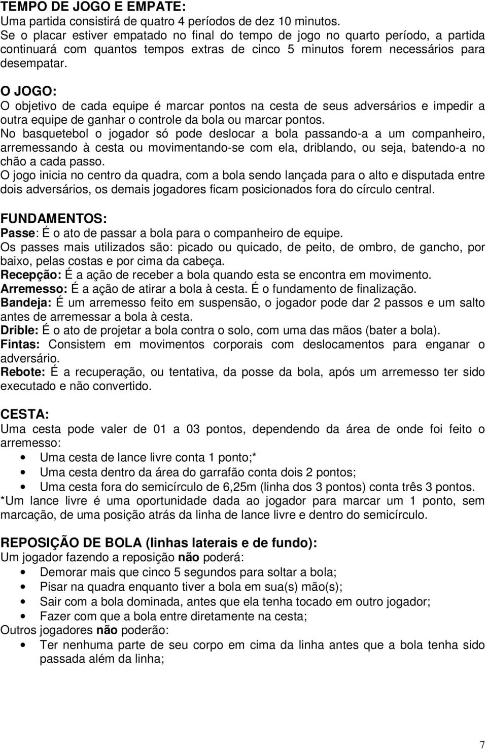 O JOGO: O objetivo de cada equipe é marcar pontos na cesta de seus adversários e impedir a outra equipe de ganhar o controle da bola ou marcar pontos.