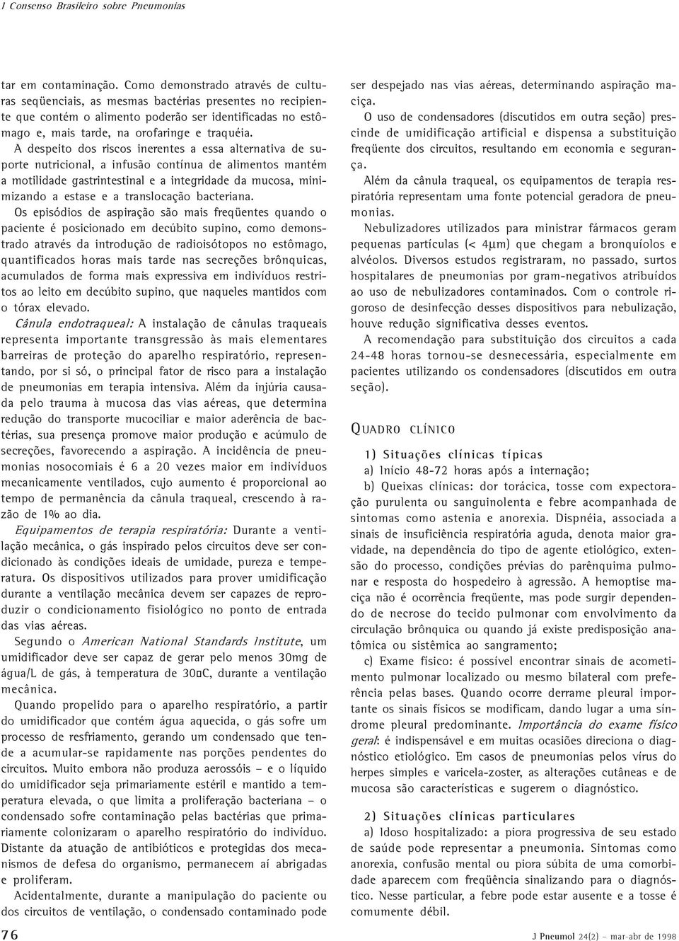 A despeito dos riscos inerentes a essa alternativa de suporte nutricional, a infusão contínua de alimentos mantém a motilidade gastrintestinal e a integridade da mucosa, minimizando a estase e a