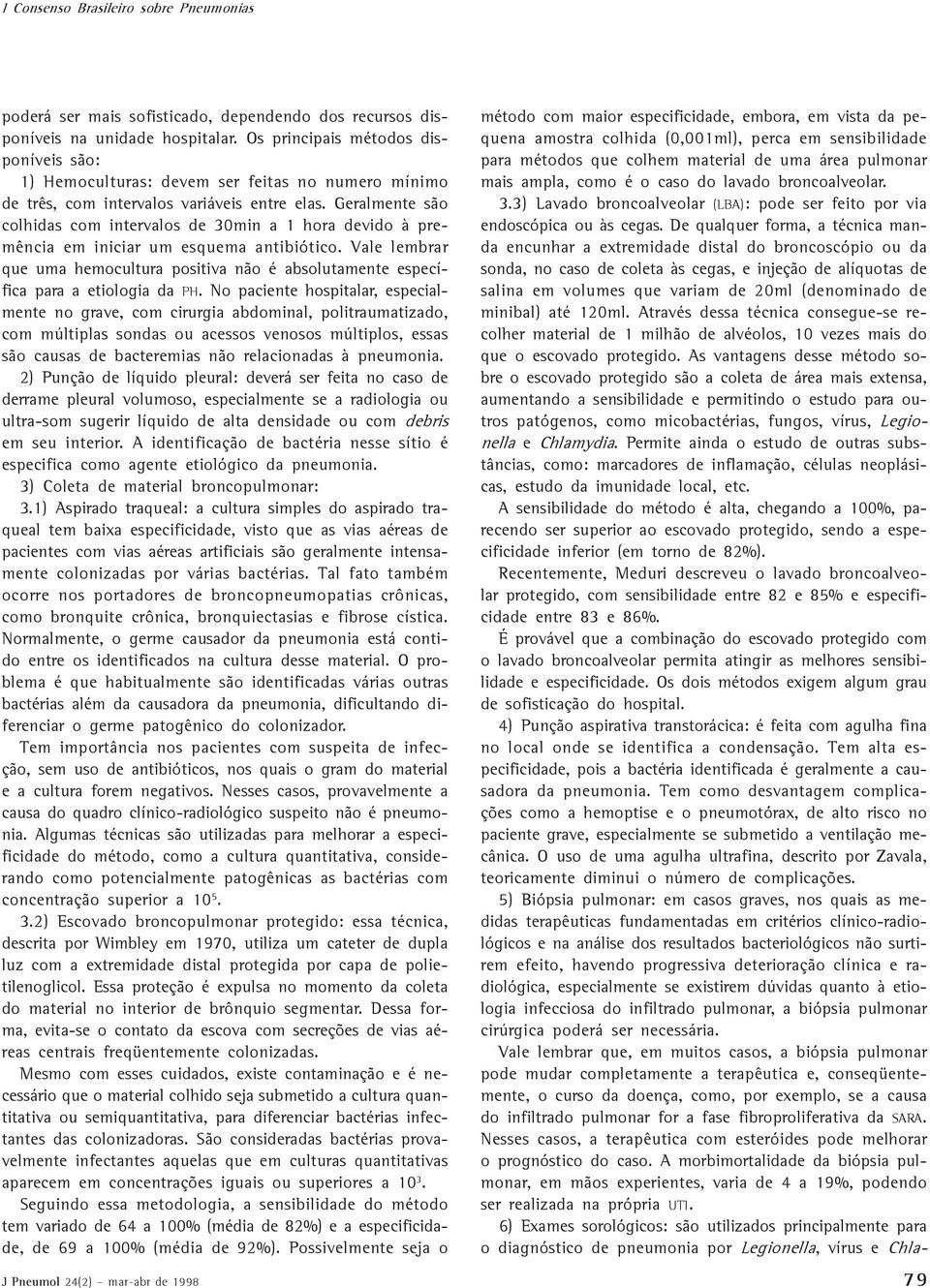 Geralmente são colhidas com intervalos de 30min a 1 hora devido à premência em iniciar um esquema antibiótico.