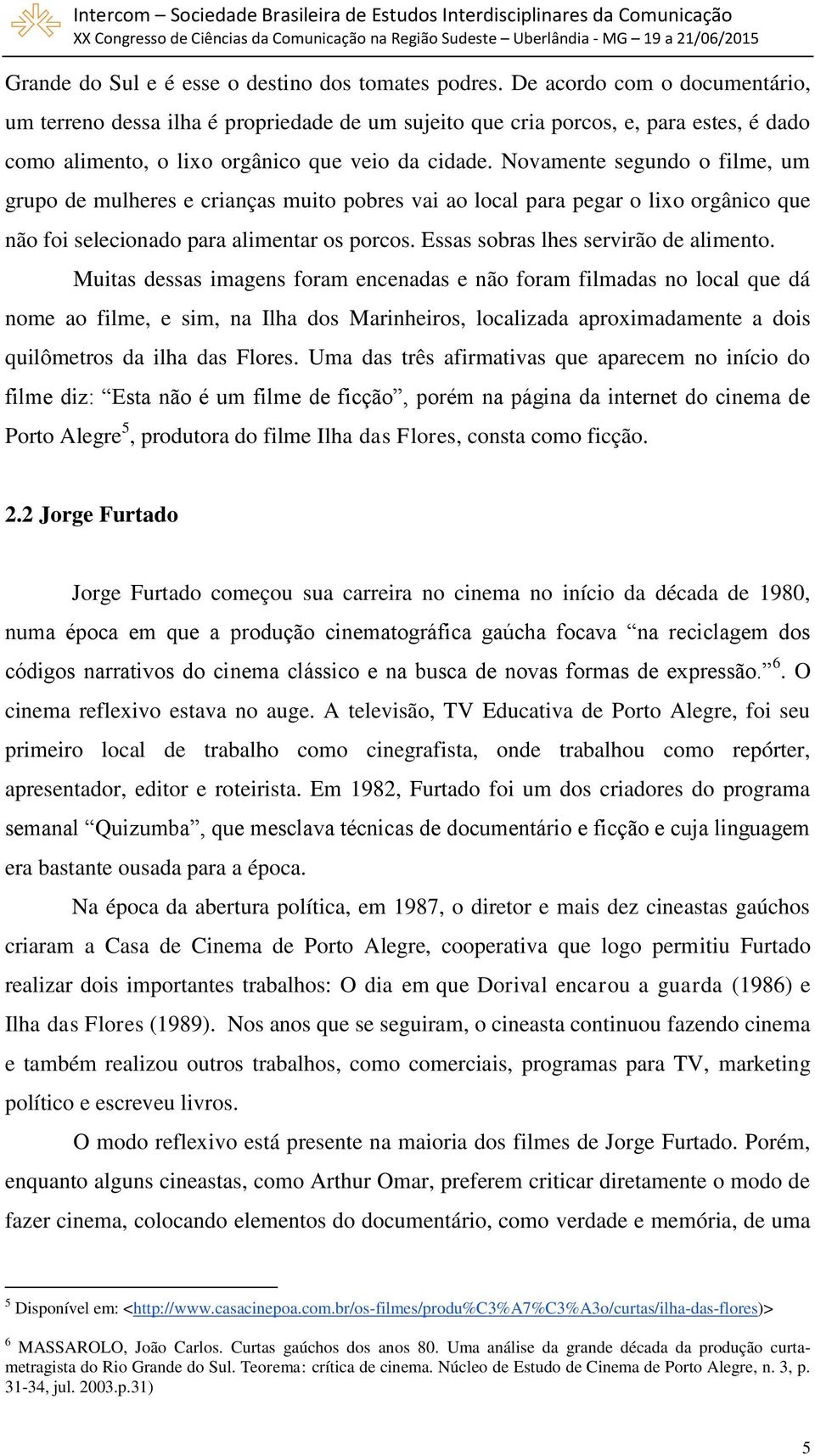 Novamente segundo o filme, um grupo de mulheres e crianças muito pobres vai ao local para pegar o lixo orgânico que não foi selecionado para alimentar os porcos.