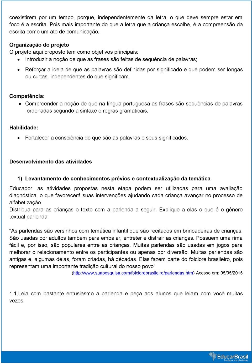 Organização do projeto O projeto aqui proposto tem como objetivos principais: Introduzir a noção de que as frases são feitas de sequência de palavras; Reforçar a ideia de que as palavras são