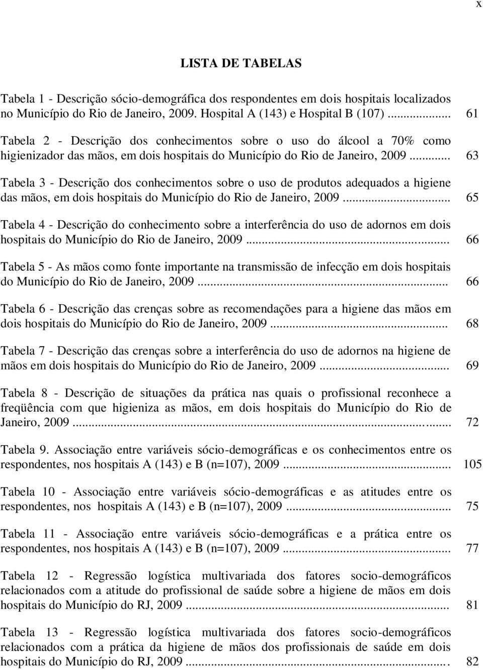 .. 63 Tabela 3 - Descrição dos conhecimentos sobre o uso de produtos adequados a higiene das mãos, em dois hospitais do Município do Rio de Janeiro, 2009.