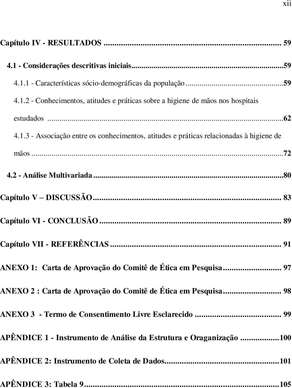 .. 89 Capítulo VII - REFERÊNCIAS... 91 ANEXO 1: Carta de Aprovação do Comitê de Ética em Pesquisa... 97 ANEXO 2 : Carta de Aprovação do Comitê de Ética em Pesquisa.