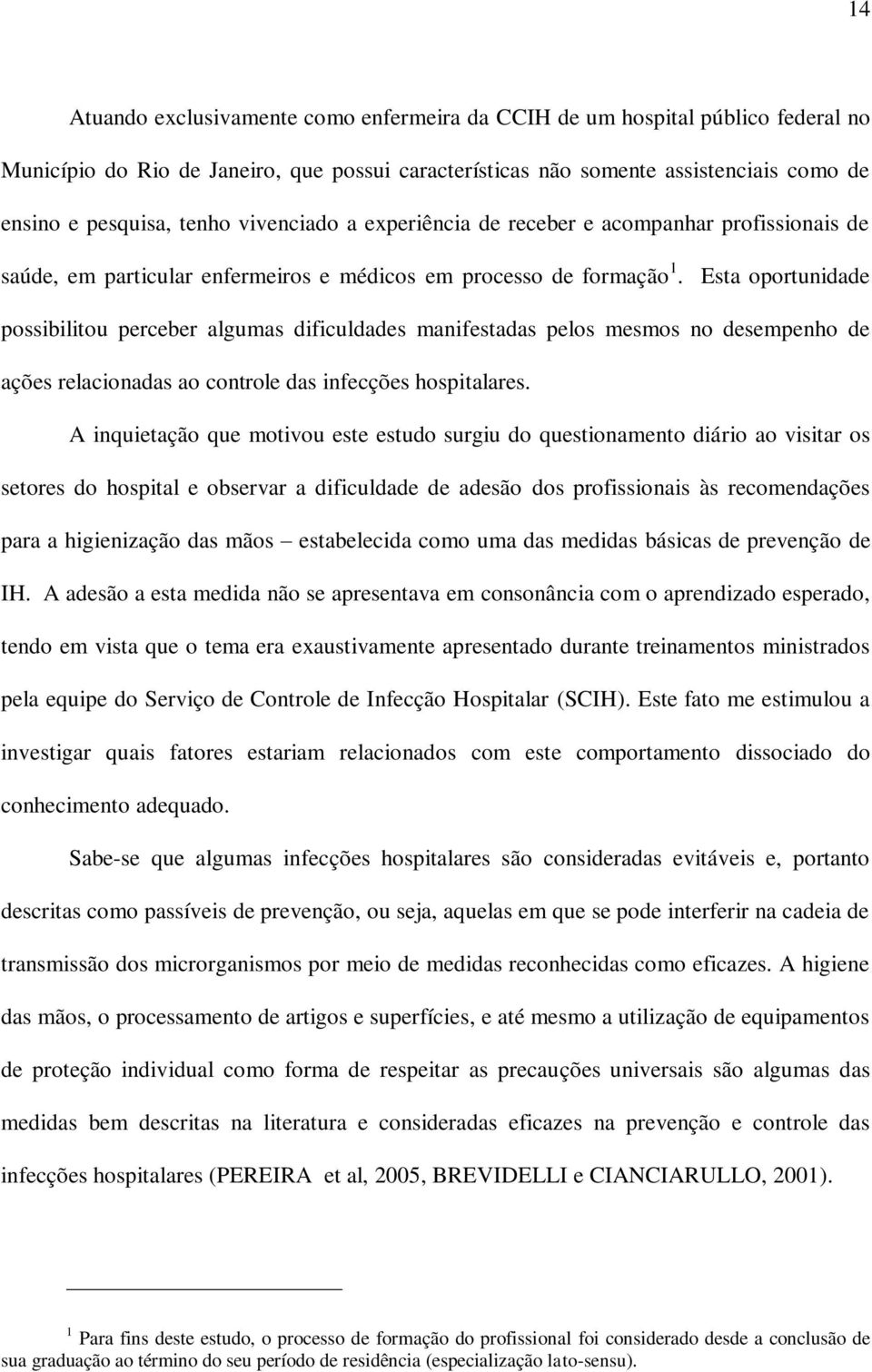 Esta oportunidade possibilitou perceber algumas dificuldades manifestadas pelos mesmos no desempenho de ações relacionadas ao controle das infecções hospitalares.