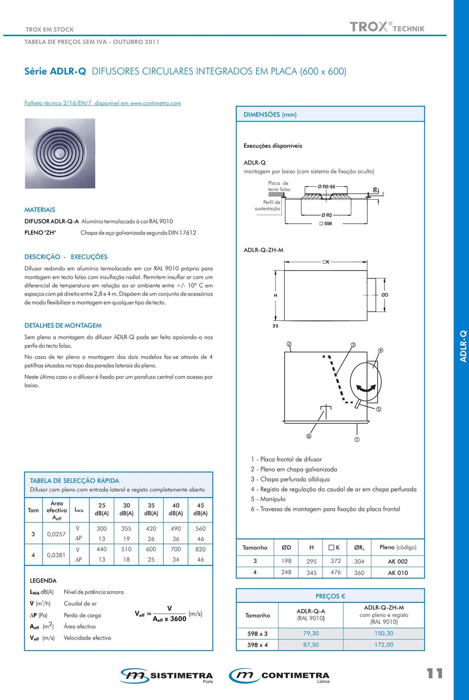 aço galvanizada segundo DIN 17612 Perfil de sustentação DESCRIÇÃO EXECUÇÕES Difusor redondo em alumínio termolacado em cor RAL 9010 próprio para montagem em tecto falso com insuflação radial.