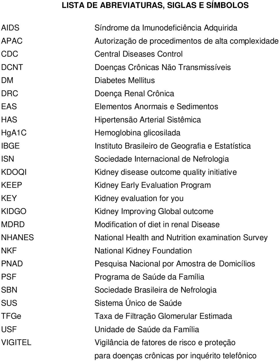 Hipertensão Arterial Sistêmica Hemoglobina glicosilada Instituto Brasileiro de Geografia e Estatística Sociedade Internacional de Nefrologia Kidney disease outcome quality initiative Kidney Early