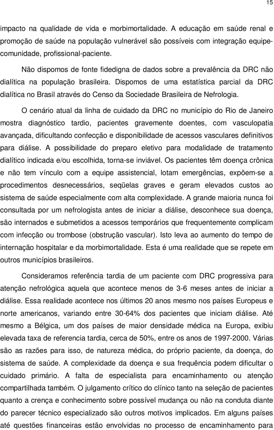 Dispomos de uma estatística parcial da DRC dialítica no Brasil através do Censo da Sociedade Brasileira de Nefrologia.
