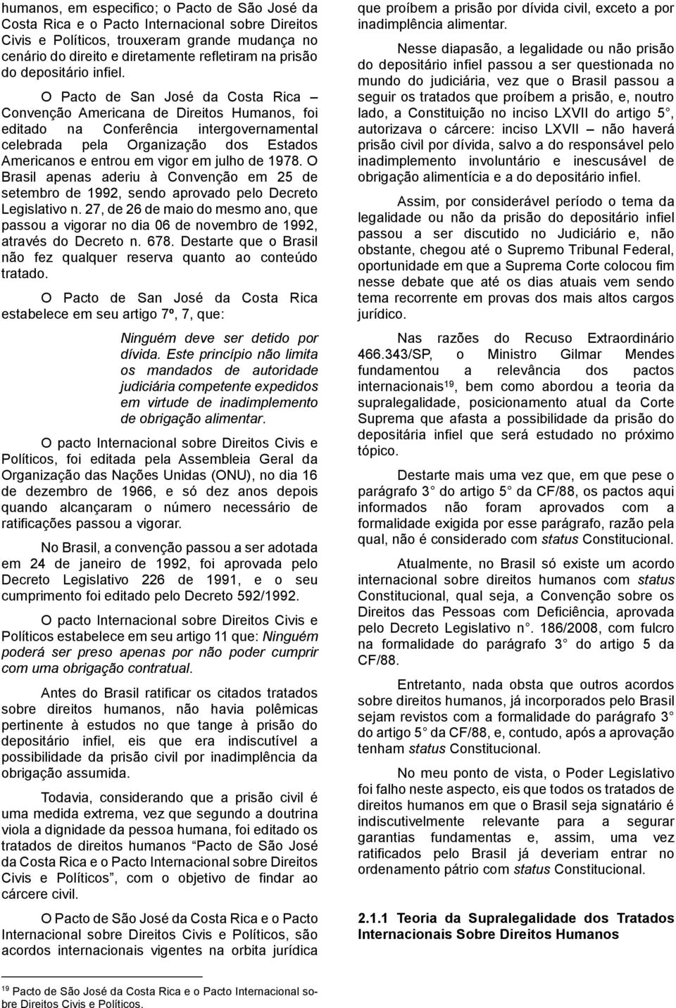 O Pacto de San José da Costa Rica Convenção Americana de Direitos Humanos, foi editado na Conferência intergovernamental celebrada pela Organização dos Estados Americanos e entrou em vigor em julho