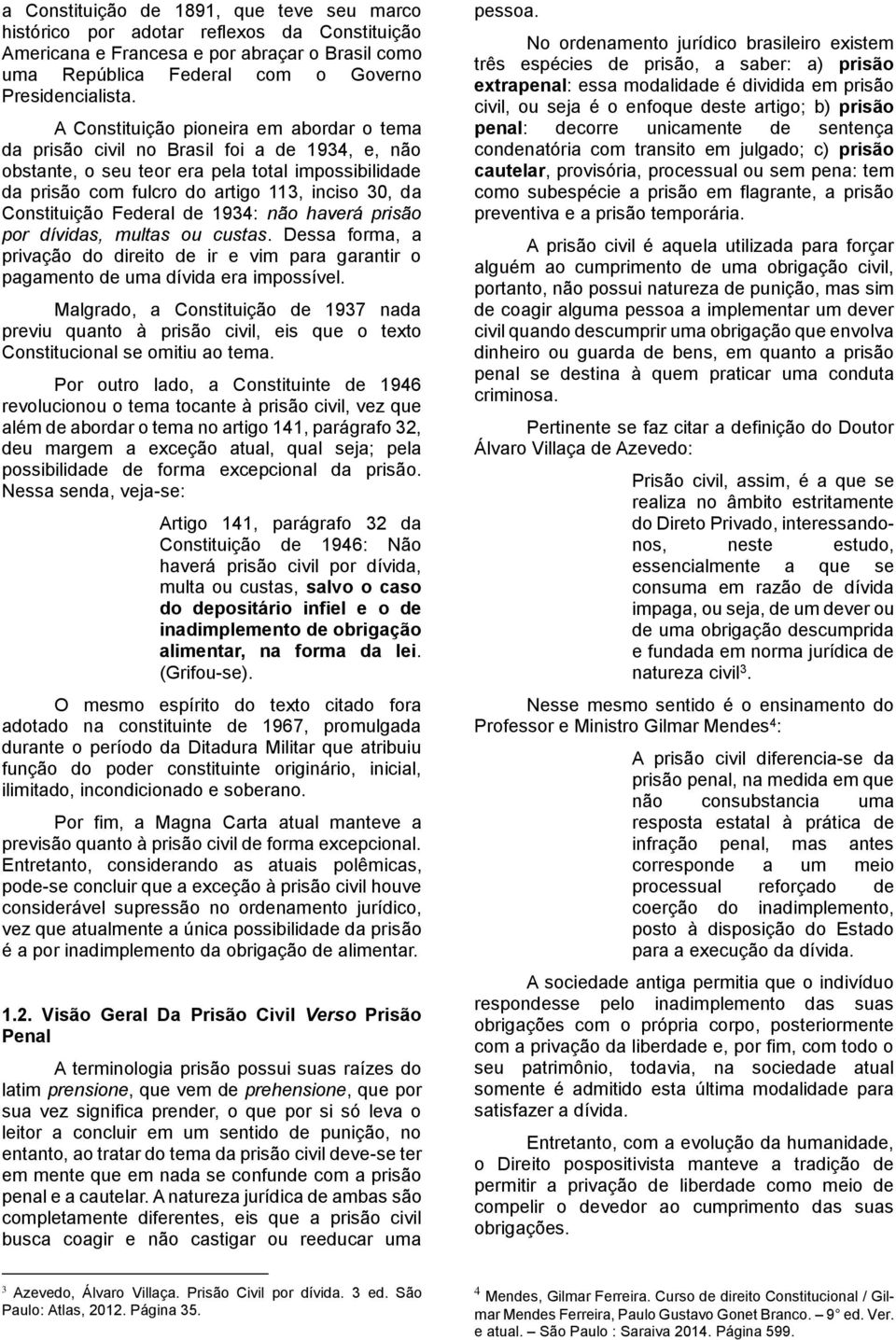 Constituição Federal de 1934: não haverá prisão por dívidas, multas ou custas. Dessa forma, a privação do direito de ir e vim para garantir o pagamento de uma dívida era impossível.