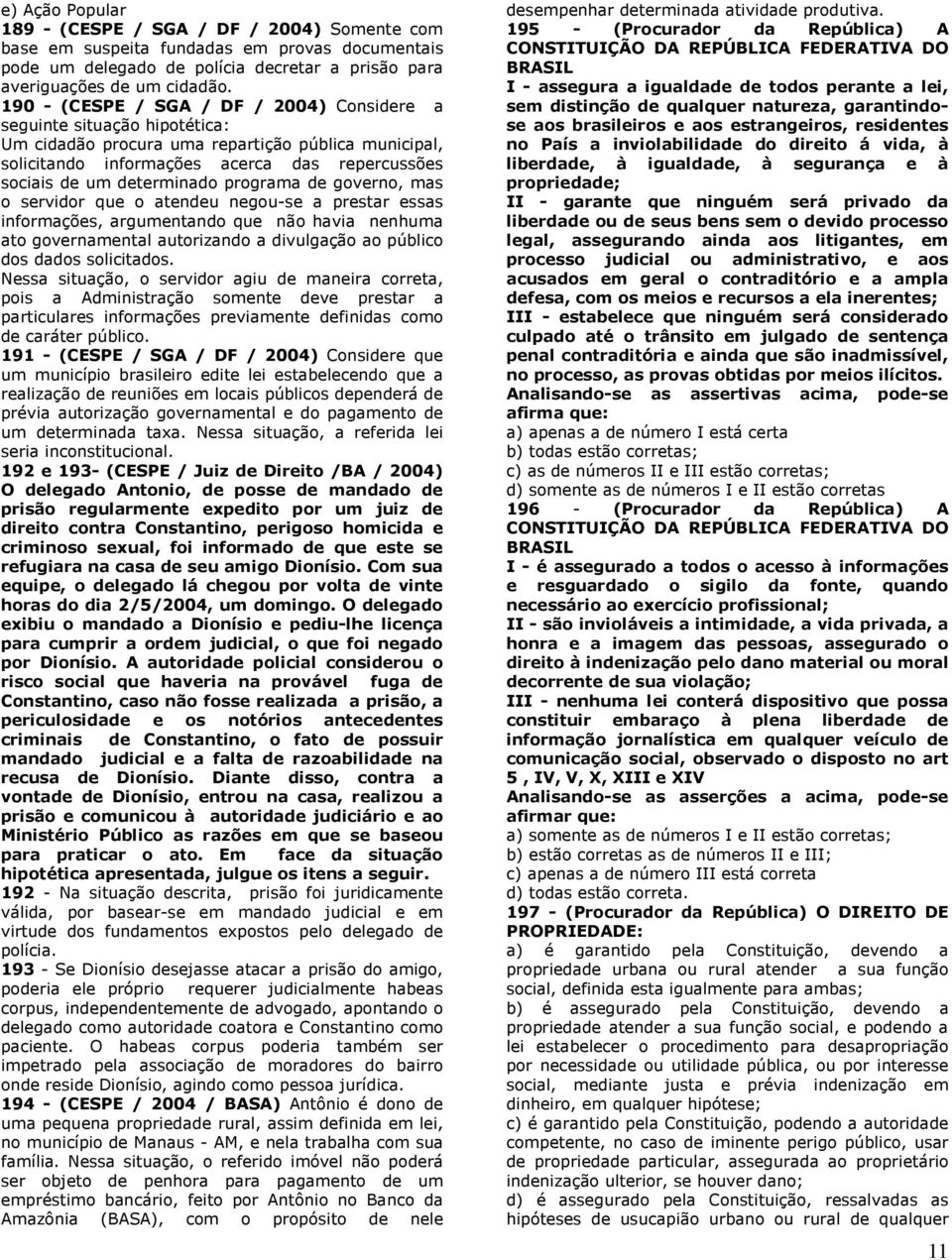 programa de governo, mas o servidor que o atendeu negou-se a prestar essas informações, argumentando que não havia nenhuma ato governamental autorizando a divulgação ao público dos dados solicitados.