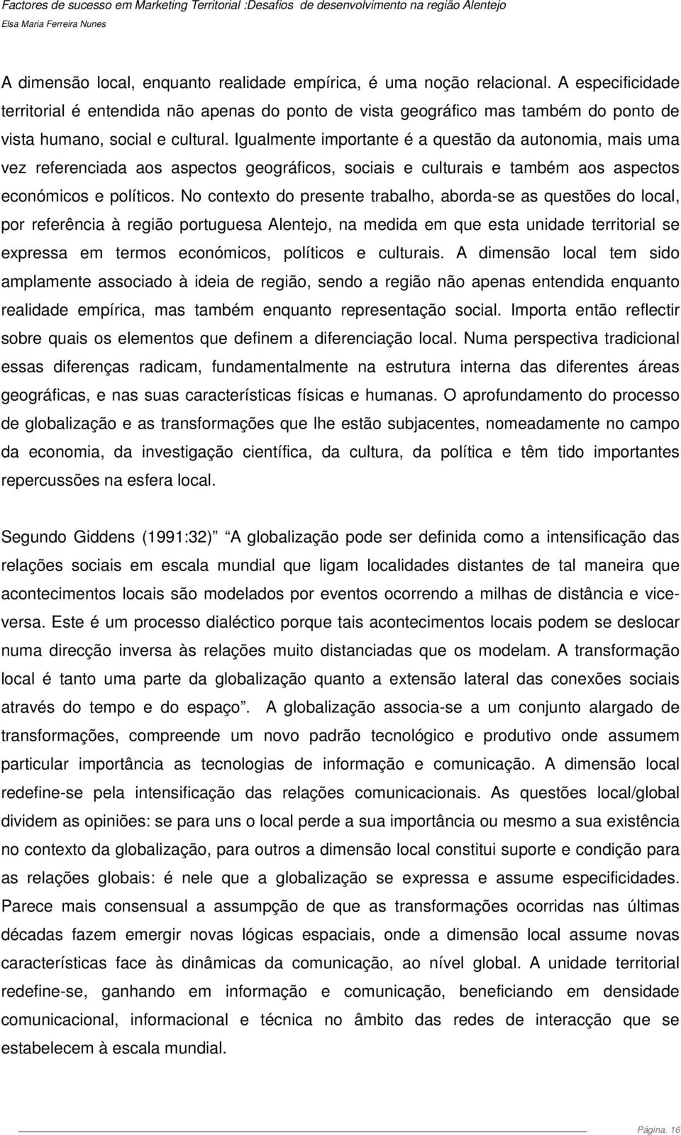 Igualmente importante é a questão da autonomia, mais uma vez referenciada aos aspectos geográficos, sociais e culturais e também aos aspectos económicos e políticos.