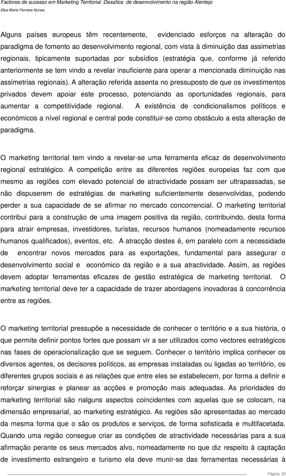 A alteração referida assenta no pressuposto de que os investimentos privados devem apoiar este processo, potenciando as oportunidades regionais, para aumentar a competitividade regional.