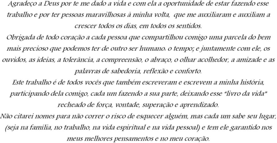 Obrigada de todo coração a cada pessoa que compartilhou comigo uma parcela do bem mais precioso que podemos ter de outro ser humano: o tempo; e juntamente com ele, os ouvidos, as ideias, a