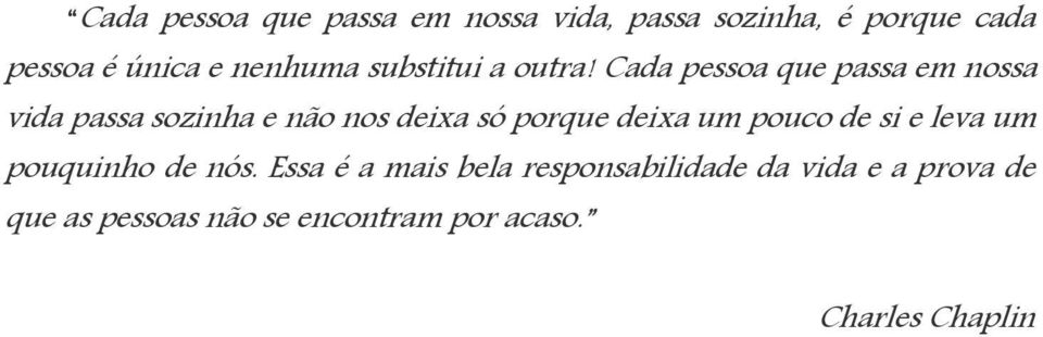 Cada pessoa que passa em nossa vida passa sozinha e não nos deixa só porque deixa um