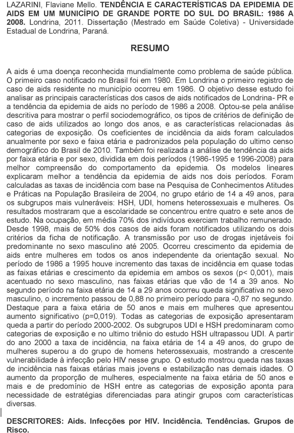 O primeiro caso notificado no Brasil foi em 1980. Em Londrina o primeiro registro de caso de aids residente no município ocorreu em 1986.